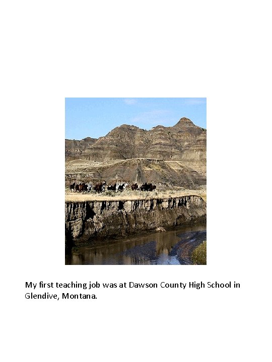 My first teaching job was at Dawson County High School in Glendive, Montana. 