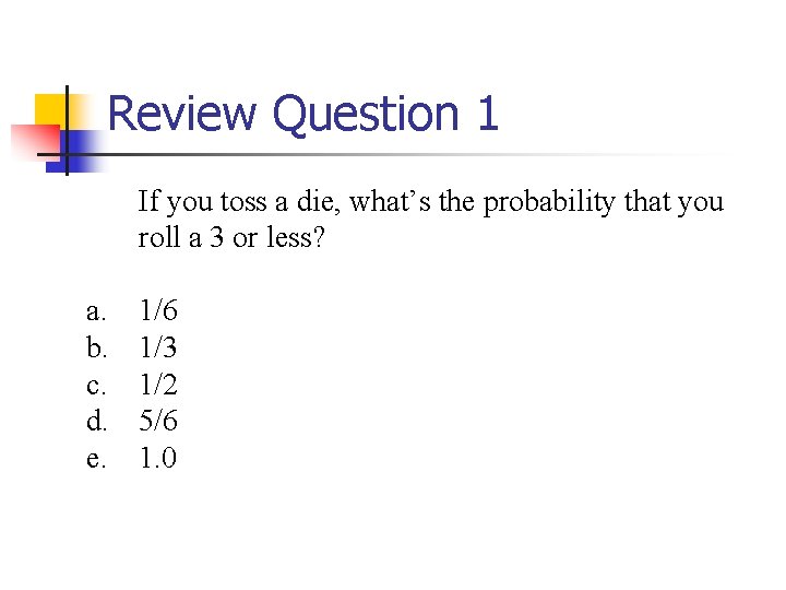 Review Question 1 If you toss a die, what’s the probability that you roll