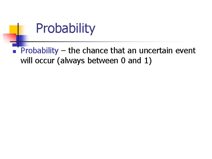 Probability n Probability – the chance that an uncertain event will occur (always between