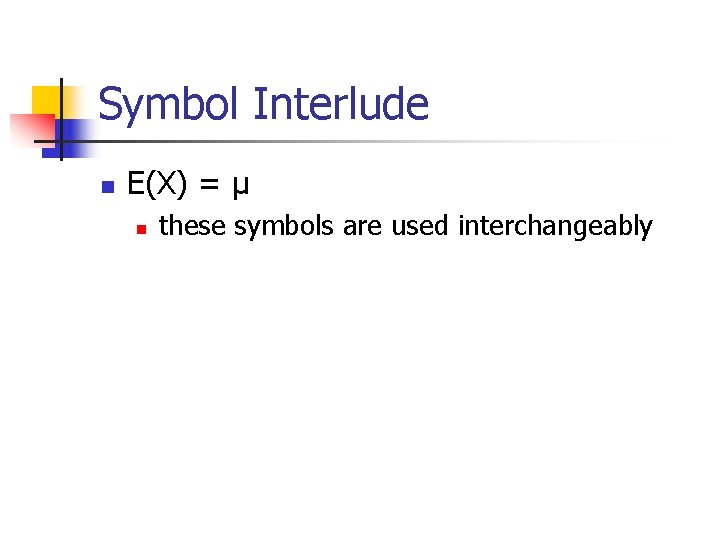 Symbol Interlude n E(X) = µ n these symbols are used interchangeably 