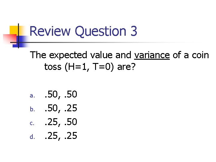 Review Question 3 The expected value and variance of a coin toss (H=1, T=0)