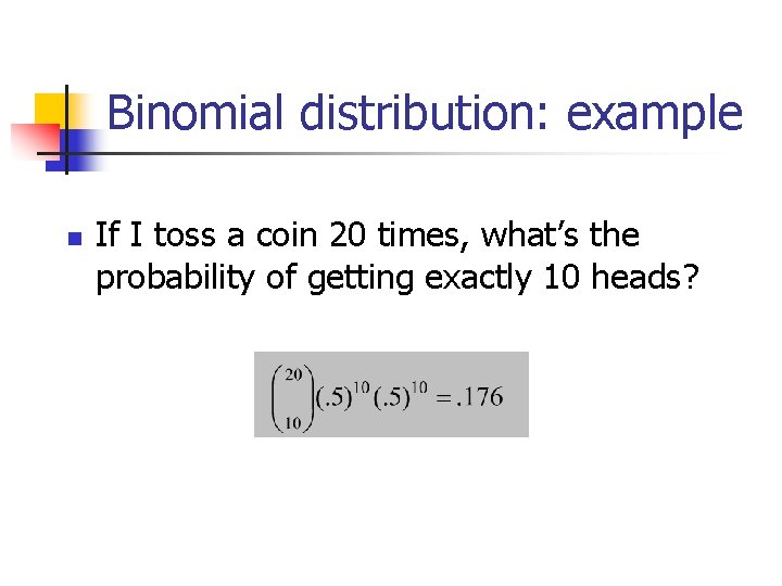 Binomial distribution: example n If I toss a coin 20 times, what’s the probability