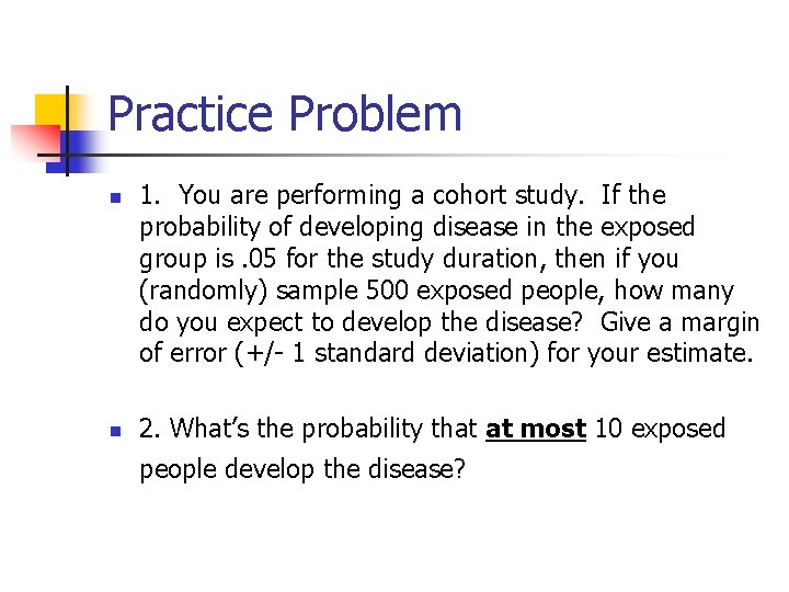 Practice Problem n n 1. You are performing a cohort study. If the probability
