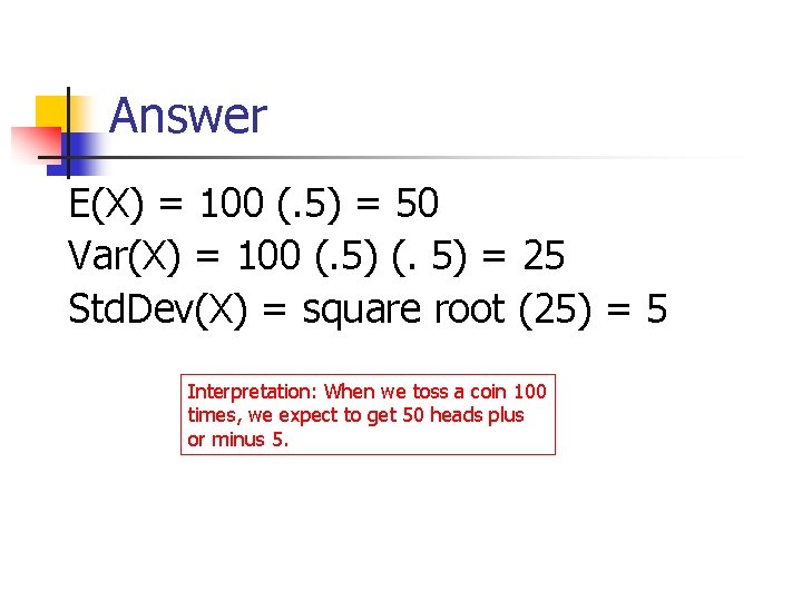 Answer E(X) = 100 (. 5) = 50 Var(X) = 100 (. 5) =