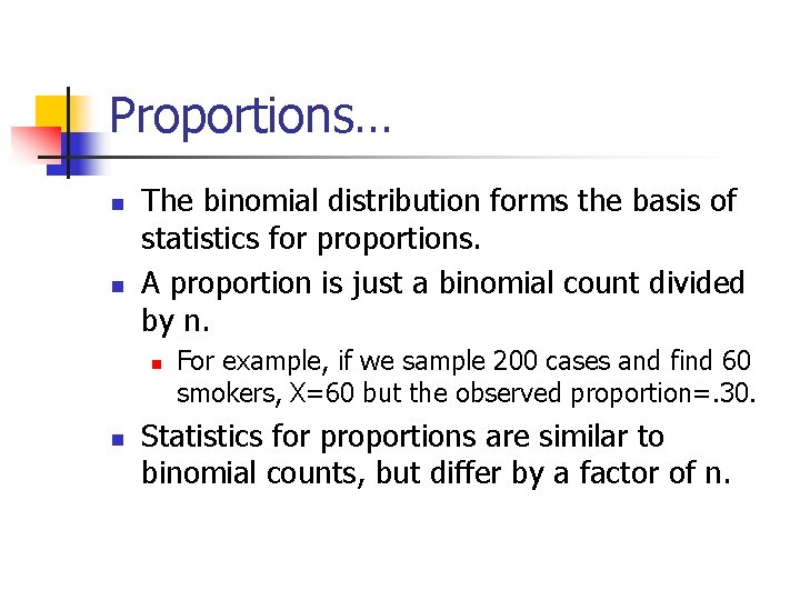 Proportions… n n The binomial distribution forms the basis of statistics for proportions. A