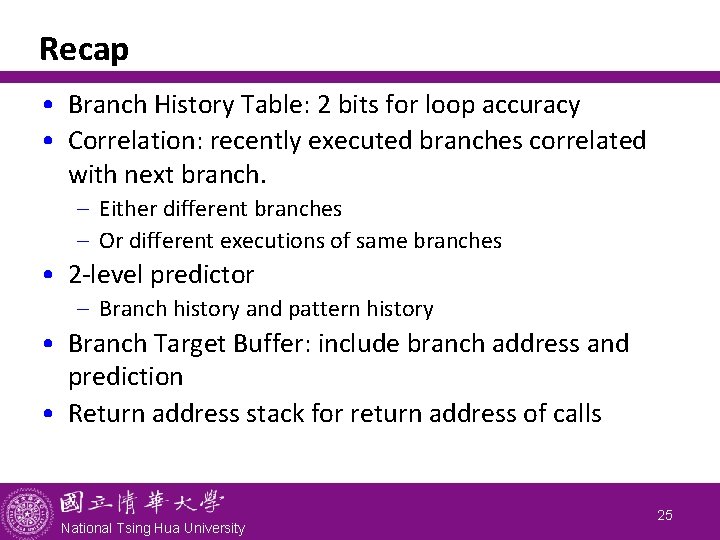 Recap • Branch History Table: 2 bits for loop accuracy • Correlation: recently executed