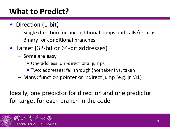What to Predict? • Direction (1 -bit) - Single direction for unconditional jumps and