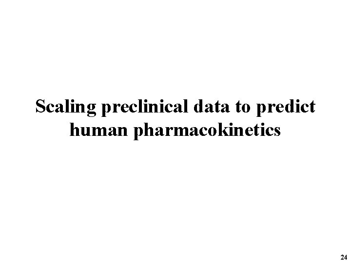 Scaling preclinical data to predict human pharmacokinetics 24 