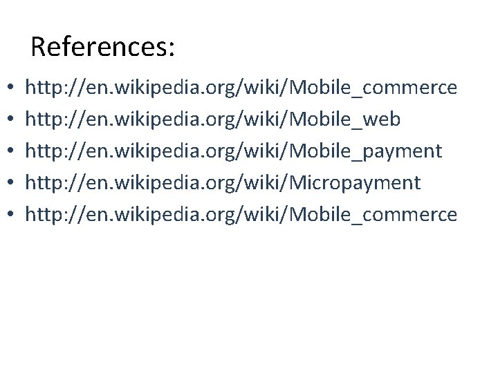 References: • • • http: //en. wikipedia. org/wiki/Mobile_commerce http: //en. wikipedia. org/wiki/Mobile_web http: //en.