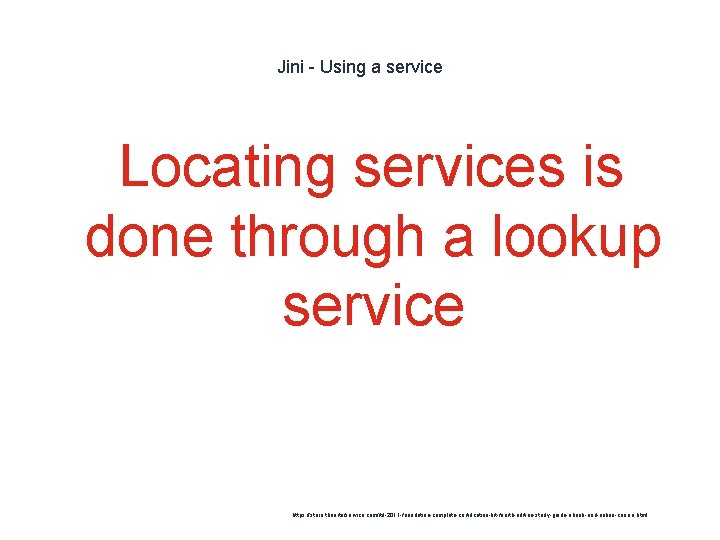 Jini - Using a service Locating services is done through a lookup service 1