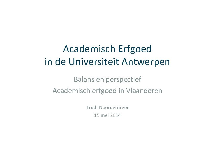 Academisch Erfgoed in de Universiteit Antwerpen Balans en perspectief Academisch erfgoed in Vlaanderen Trudi