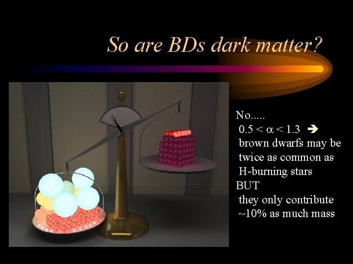 So are BDs dark matter? No. . . 0. 5 < a < 1.