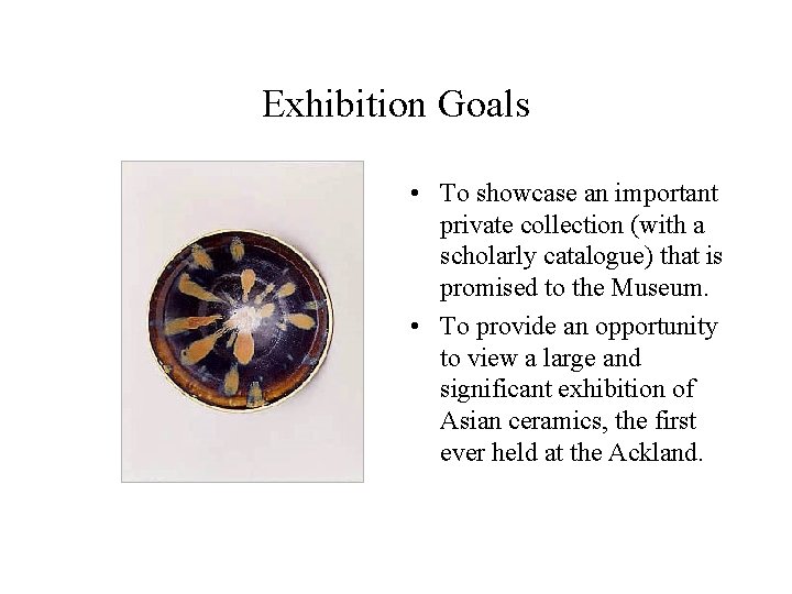 Exhibition Goals • To showcase an important private collection (with a scholarly catalogue) that