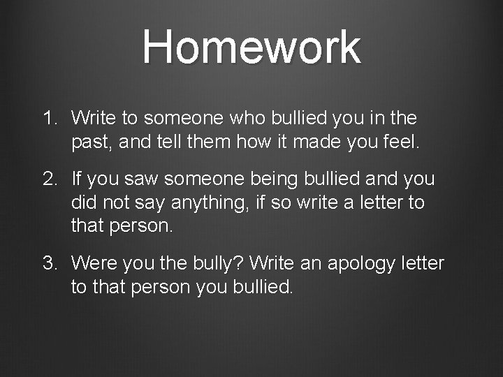 Homework 1. Write to someone who bullied you in the past, and tell them