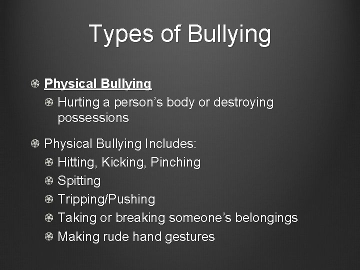 Types of Bullying Physical Bullying Hurting a person’s body or destroying possessions Physical Bullying