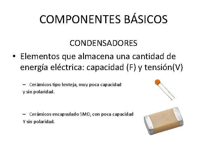 COMPONENTES BÁSICOS CONDENSADORES • Elementos que almacena una cantidad de energía eléctrica: capacidad (F)