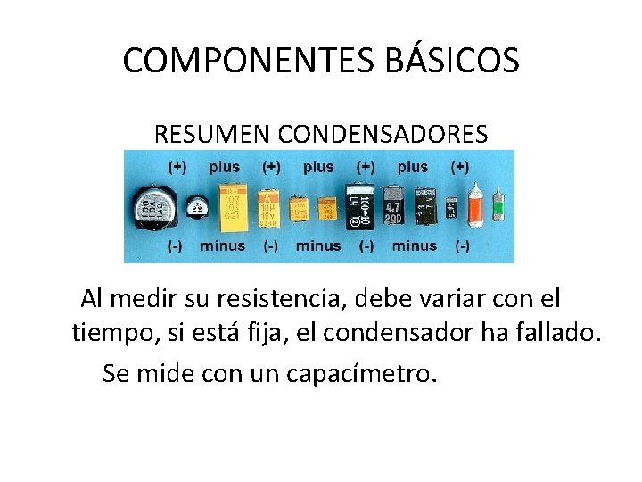 COMPONENTES BÁSICOS RESUMEN CONDENSADORES Al medir su resistencia, debe variar con el tiempo, si