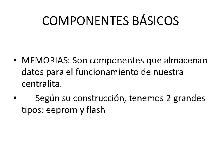 COMPONENTES BÁSICOS • MEMORIAS: Son componentes que almacenan datos para el funcionamiento de nuestra