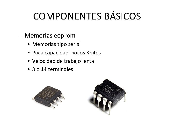 COMPONENTES BÁSICOS – Memorias eeprom • • Memorias tipo serial Poca capacidad, pocos Kbites