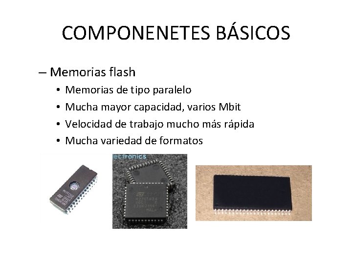 COMPONENETES BÁSICOS – Memorias flash • • Memorias de tipo paralelo Mucha mayor capacidad,