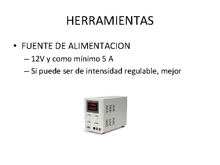 HERRAMIENTAS • FUENTE DE ALIMENTACION – 12 V y como mínimo 5 A –