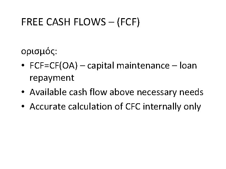 FREE CASH FLOWS – (FCF) ορισμός: • FCF=CF(OA) – capital maintenance – loan repayment FREE CASH FLOWS – (FCF) ορισμός: • FCF=CF(OA) – capital maintenance – loan repayment