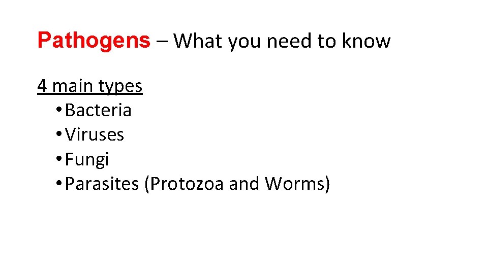 Pathogens – What you need to know 4 main types • Bacteria • Viruses