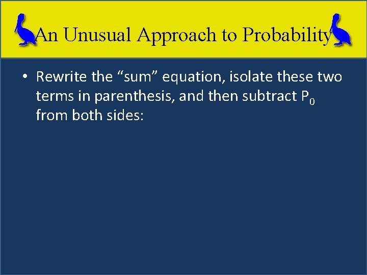 An Unusual Approach to Probability • Rewrite the “sum” equation, isolate these two terms