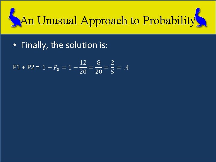 An Unusual Approach to Probability • Finally, the solution is: P 1 + P