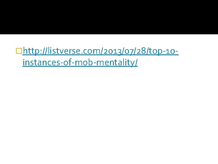 �http: //listverse. com/2013/07/28/top-10 - instances-of-mob-mentality/ �http: //listverse. com/2013/07/28/top-10 - instances-of-mob-mentality/