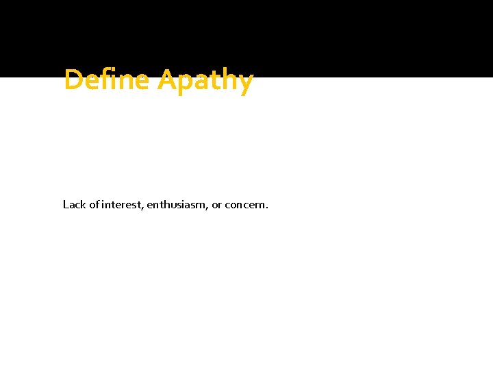 Define Apathy Lack of interest, enthusiasm, or concern. Define Apathy Lack of interest, enthusiasm, or concern.