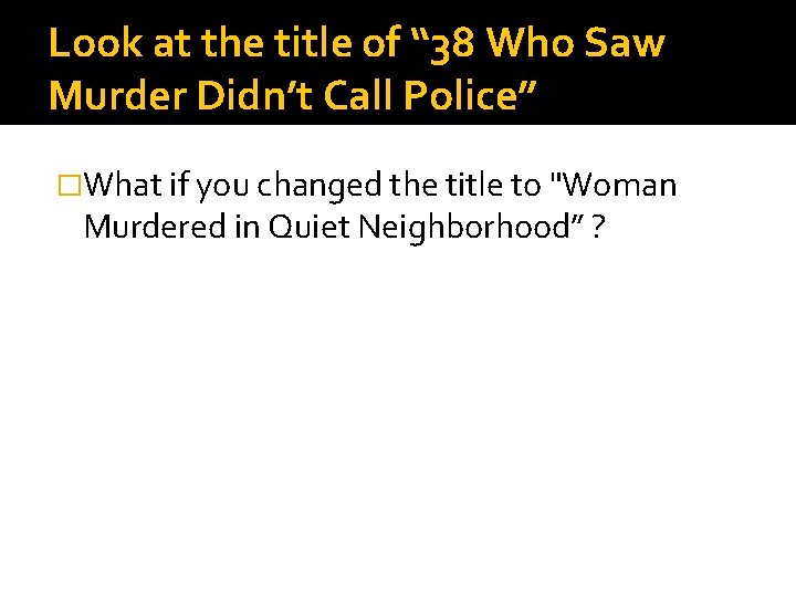 Look at the title of “ 38 Who Saw Murder Didn’t Call Police” �What Look at the title of “ 38 Who Saw Murder Didn’t Call Police” �What
