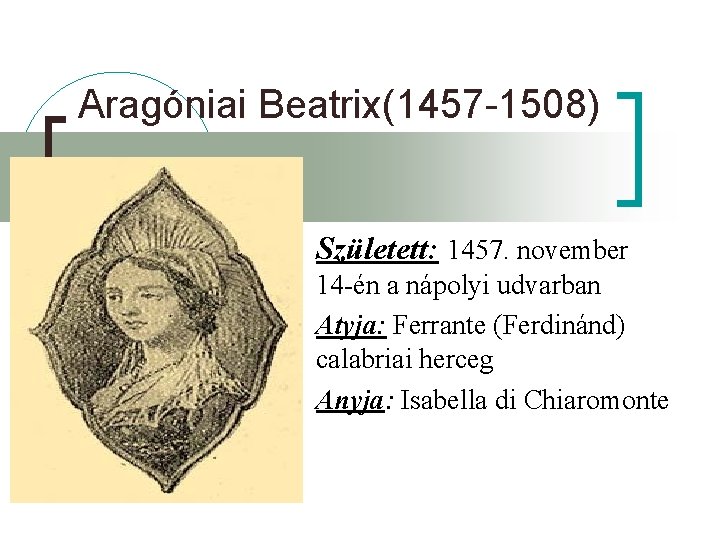 Aragóniai Beatrix(1457 -1508) Született: 1457. november 14 -én a nápolyi udvarban Atyja: Ferrante (Ferdinánd)
