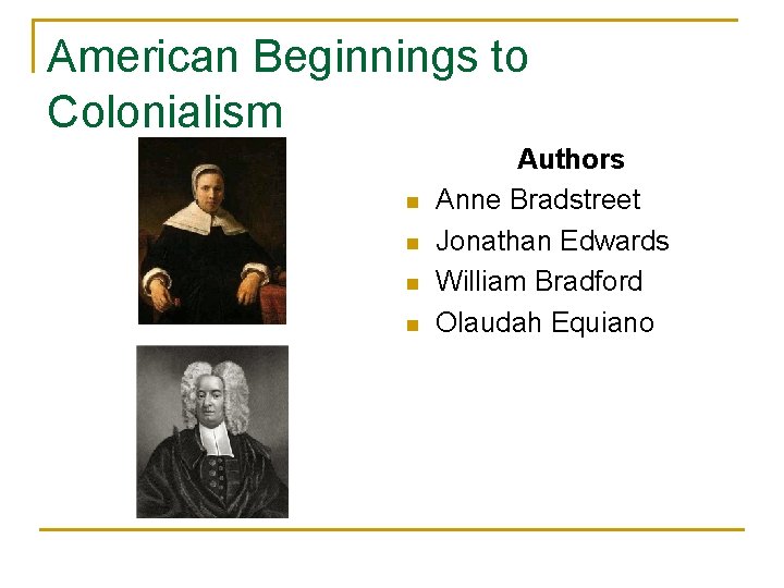 American Beginnings to Colonialism n n Authors Anne Bradstreet Jonathan Edwards William Bradford Olaudah