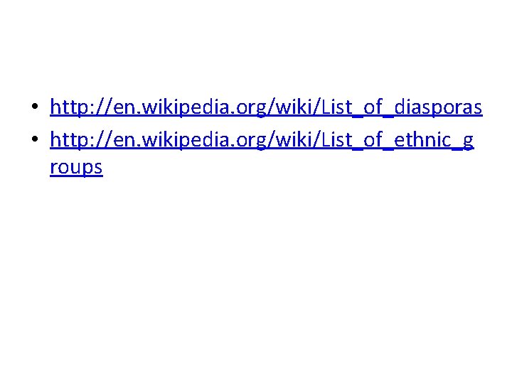  • http: //en. wikipedia. org/wiki/List_of_diasporas • http: //en. wikipedia. org/wiki/List_of_ethnic_g roups 
