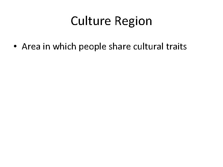 Culture Region • Area in which people share cultural traits 