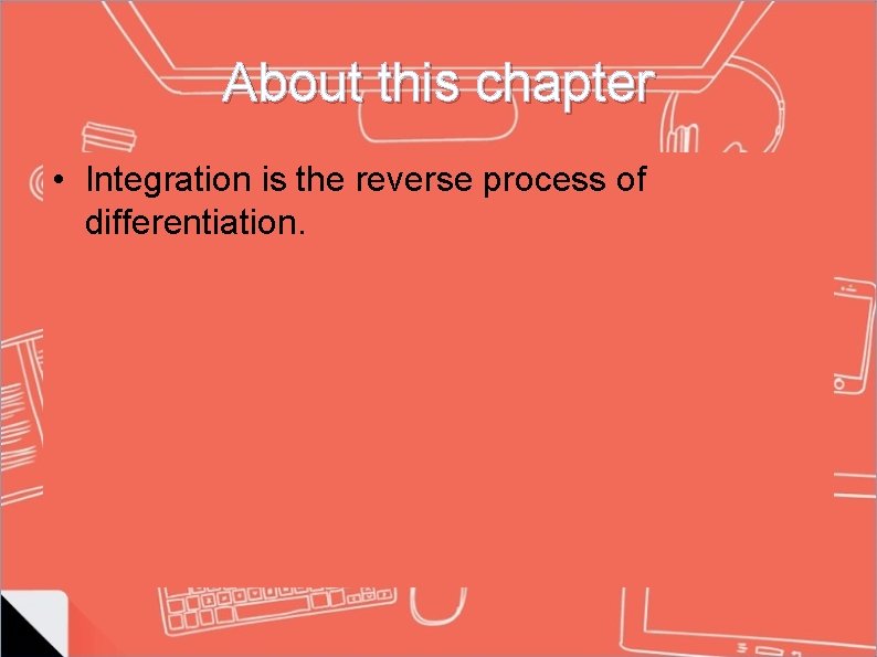 About this chapter • Integration is the reverse process of differentiation. 