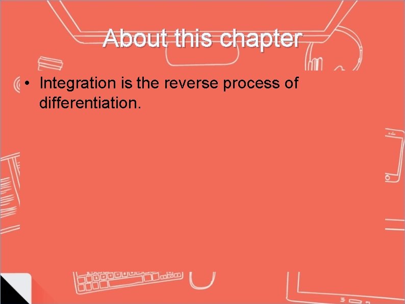 About this chapter • Integration is the reverse process of differentiation. About this chapter • Integration is the reverse process of differentiation.
