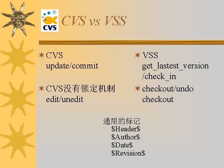 CVS vs VSS ¬ CVS update/commit ¬ CVS没有锁定机制 edit/unedit ¬ VSS get_lastest_version /check_in ¬