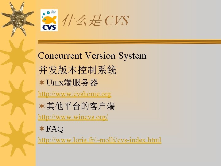 什么是 CVS Concurrent Version System 并发版本控制系统 ¬ Unix端服务器 http: //www. cvshome. org ¬ 其他平台的客户端