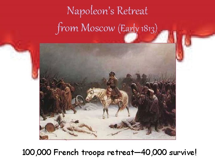 Napoleon’s Retreat from Moscow (Early 1813) 100, 000 French troops retreat— 40, 000 survive!