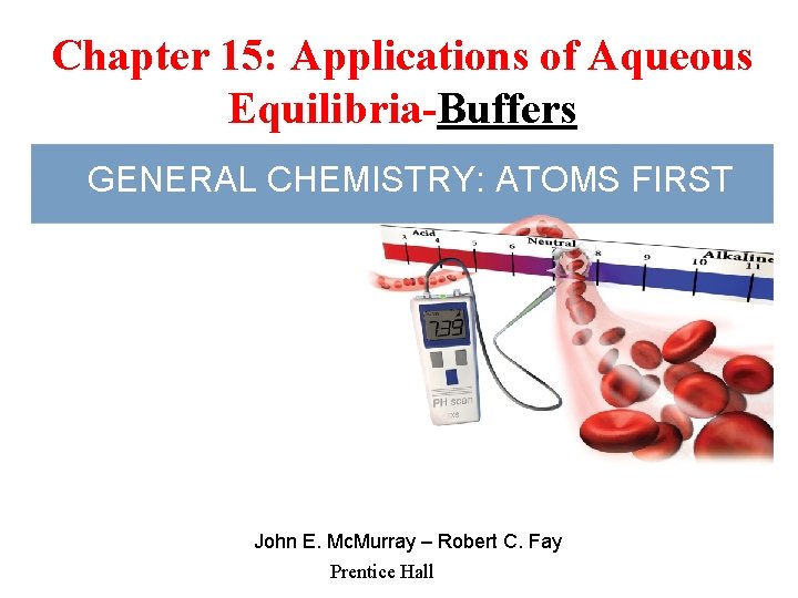 Chapter 15: Applications of Aqueous Equilibria-Buffers GENERAL CHEMISTRY: ATOMS FIRST John E. Mc. Murray