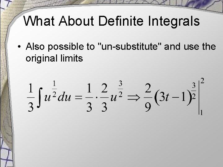 What About Definite Integrals • Also possible to "un-substitute" and use the original limits