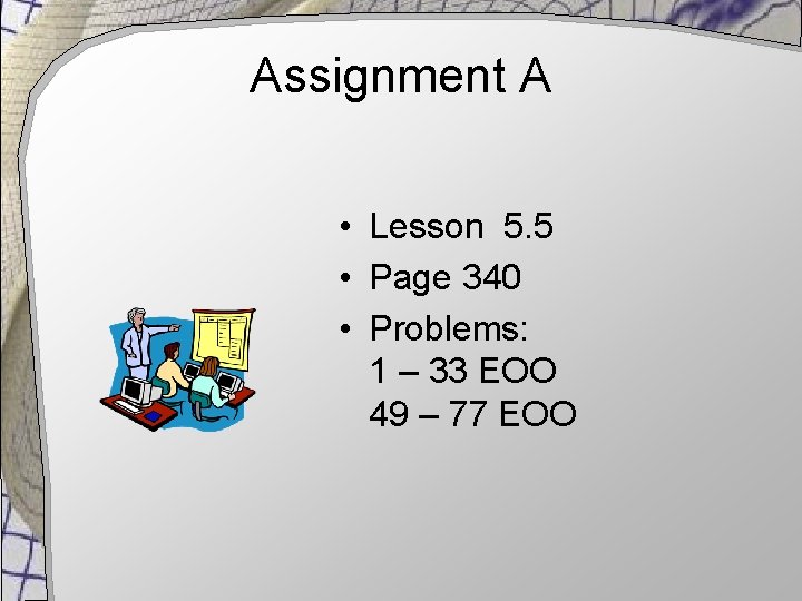 Assignment A • Lesson 5. 5 • Page 340 • Problems: 1 – 33