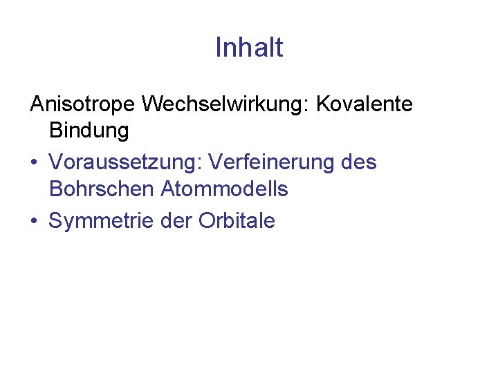 Inhalt Anisotrope Wechselwirkung: Kovalente Bindung • Voraussetzung: Verfeinerung des Bohrschen Atommodells • Symmetrie der