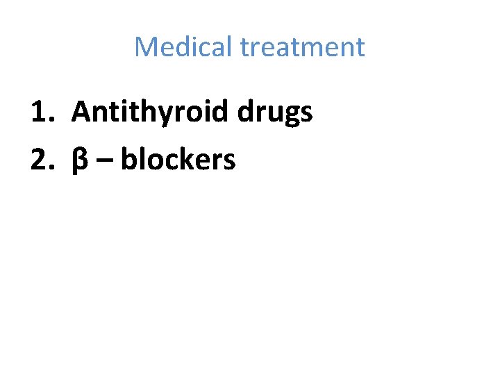 Medical treatment 1. Antithyroid drugs 2. β – blockers 