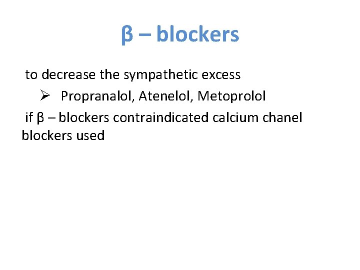 β – blockers to decrease the sympathetic excess Ø Propranalol, Atenelol, Metoprolol if β