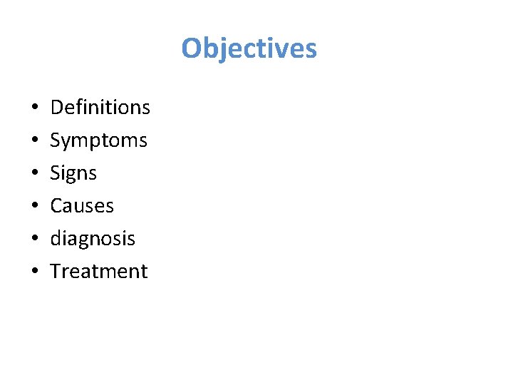 Objectives • • • Definitions Symptoms Signs Causes diagnosis Treatment 