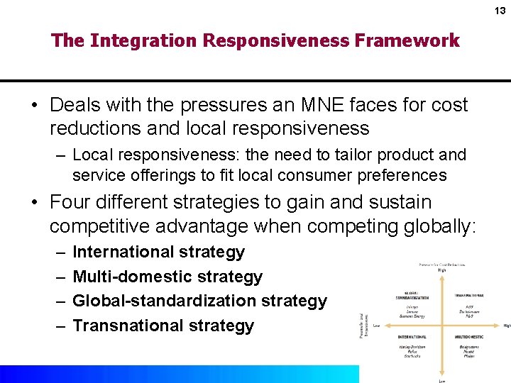 13 The Integration Responsiveness Framework • Deals with the pressures an MNE faces for