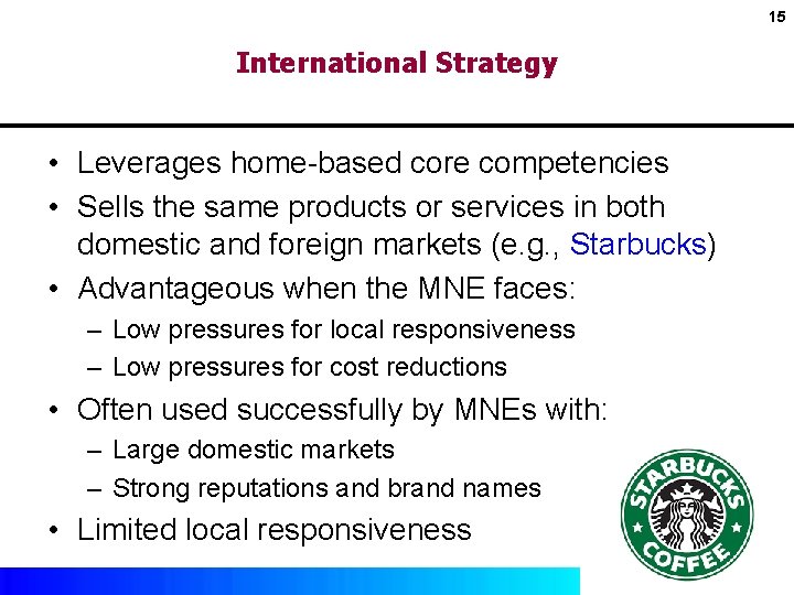 15 International Strategy • Leverages home-based core competencies • Sells the same products or